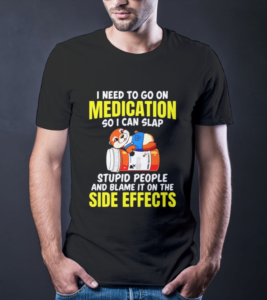 I Need To Go On Medication So I Can Slap Stupid People And Blame It On The Side Effects Prescription Bottle Animal T-Shirt