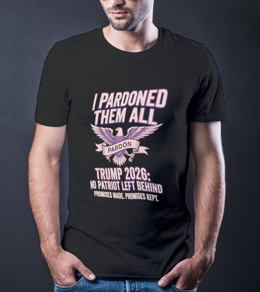 I Pardoned Them All Eagle Emblem Trump 2026 No Patriot Left Behind T-Shirt