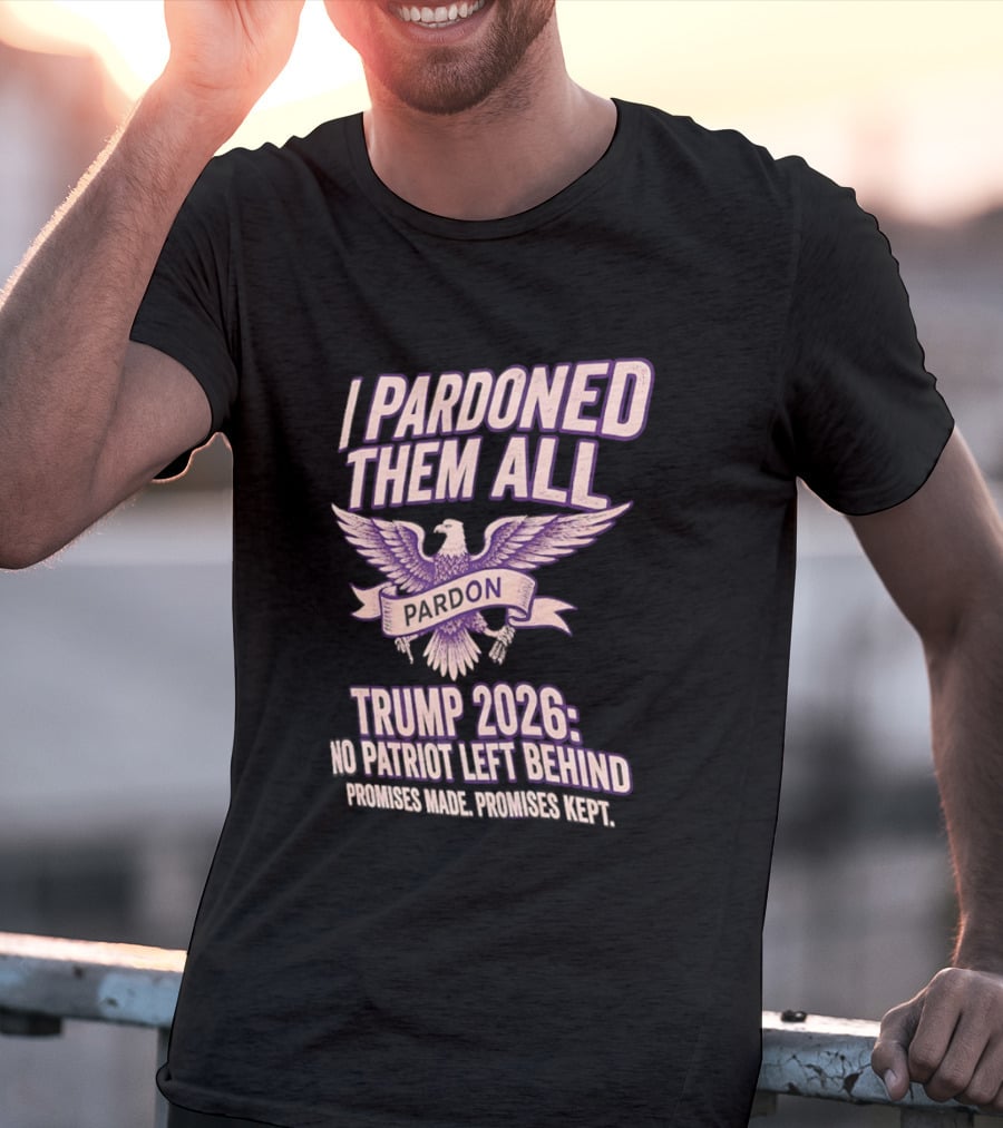 I Pardoned Them All Eagle Emblem Trump 2026 No Patriot Left Behind T-Shirt
