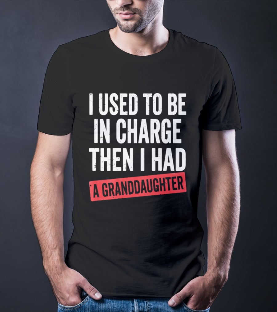 I Used To Be In Charge Then I Had A Granddaughter T-Shirt