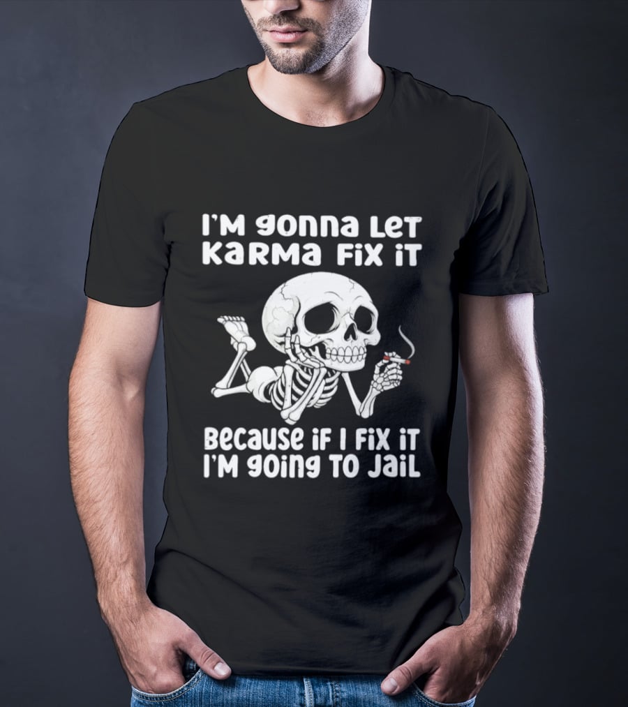 I'm Gonna Let Karma Fix It Because If I Fix It I'm Going To Jail Skeleton Smoking T-Shirt