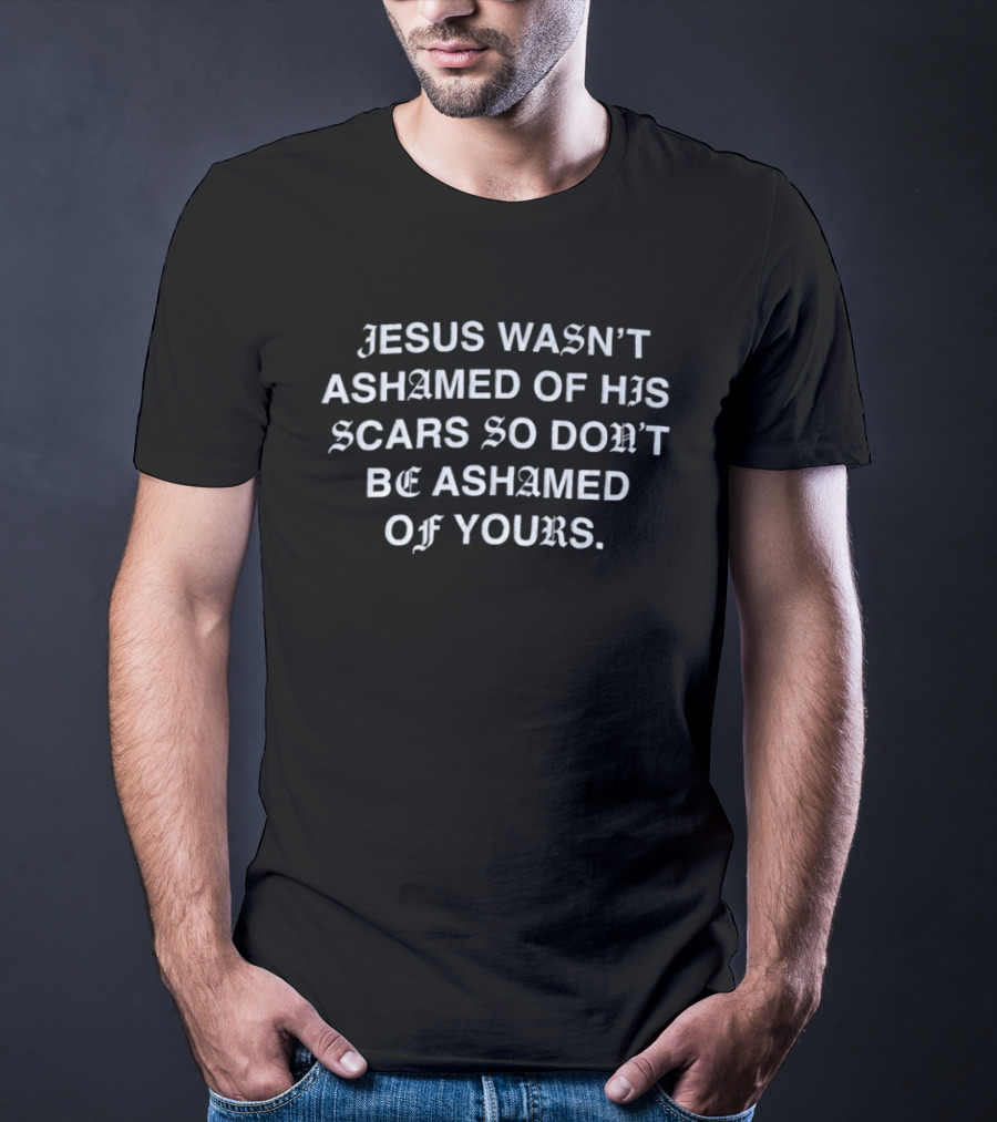 Jesus Wasn't Ashamed Of His Scars So Don't Be Ashamed Of Yours Old English T-Shirt