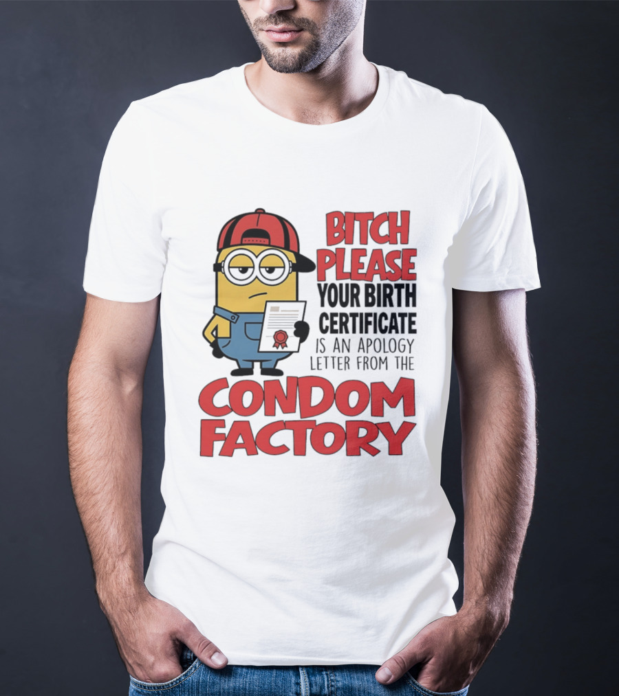 Bitch Please Your Birth Certificate Is An Apology Letter From The Condom Factory Minion T-Shirt