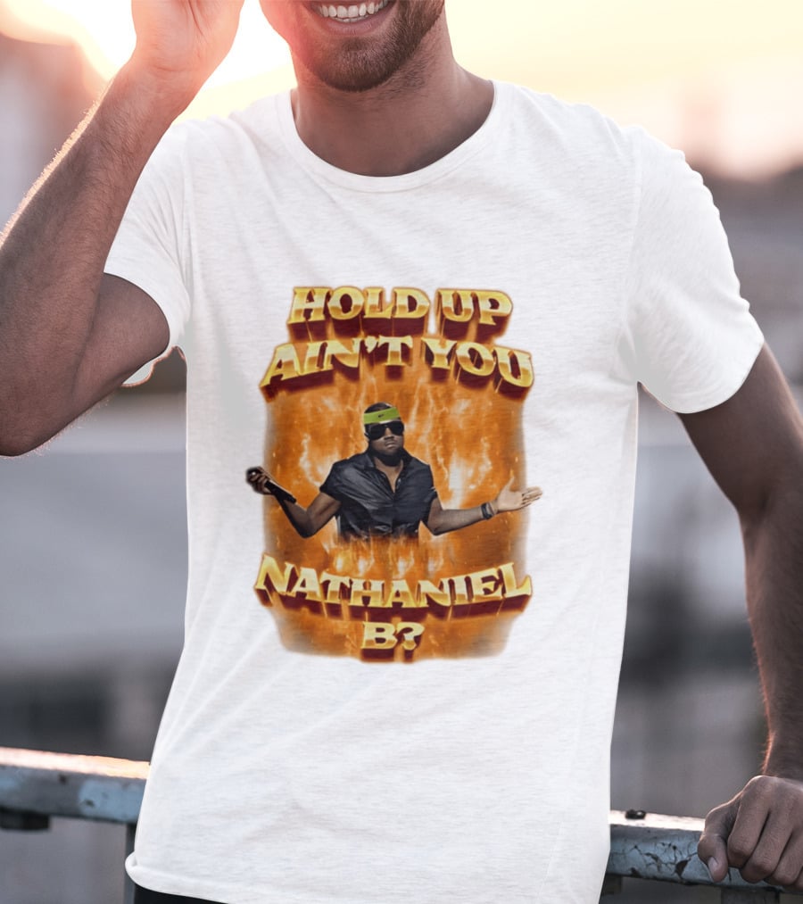 Hold Up Ain't You Nathaniel B On Fire T-Shirt