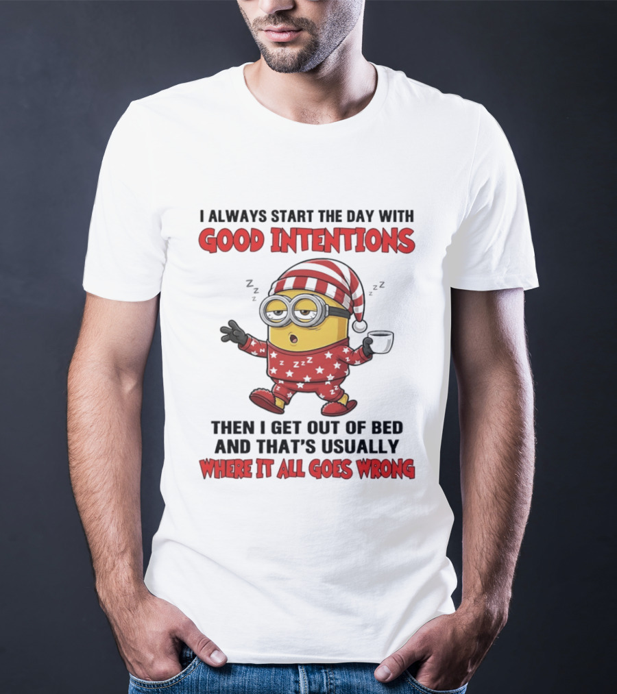 I Always Start The Day With Good Intentions Then I Get Out Of Bed Where It All Goes Wrong Minion T-Shirt