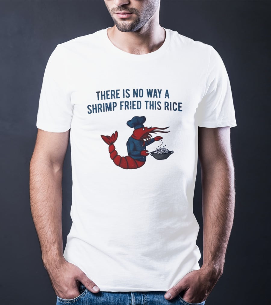 Chef Shrimp Cooking There Is No Way A Shrimp Fried This Rice T-Shirt