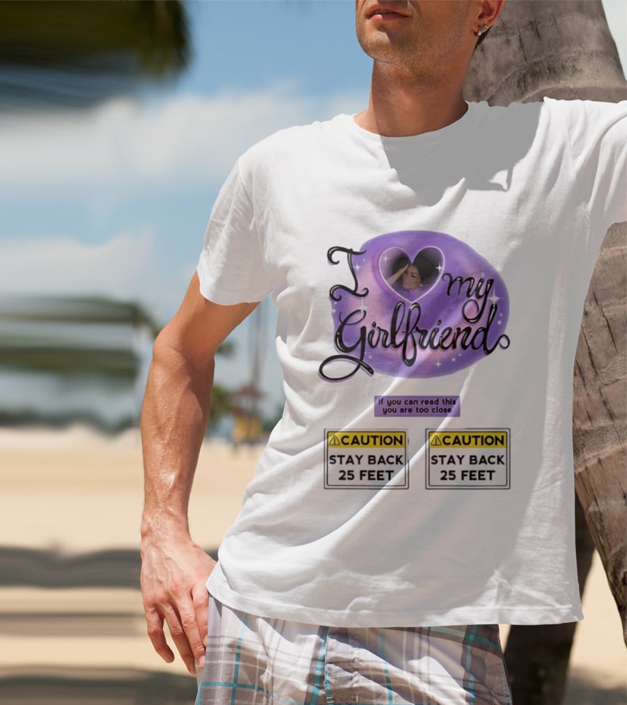I Love My Girlfriend Heart Caution Stay Back 25 Feet If You Can Read This You Are Too Close T-Shirt