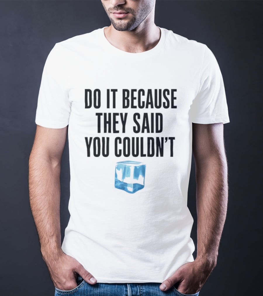 Do It Because They Said You Couldn't Ice Cube Motivation T-Shirt
