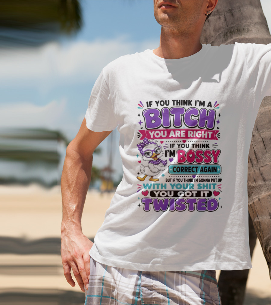 If You Think I'm A Bitch You Are Right Bossy Cartoon Duck Twisted T-Shirt