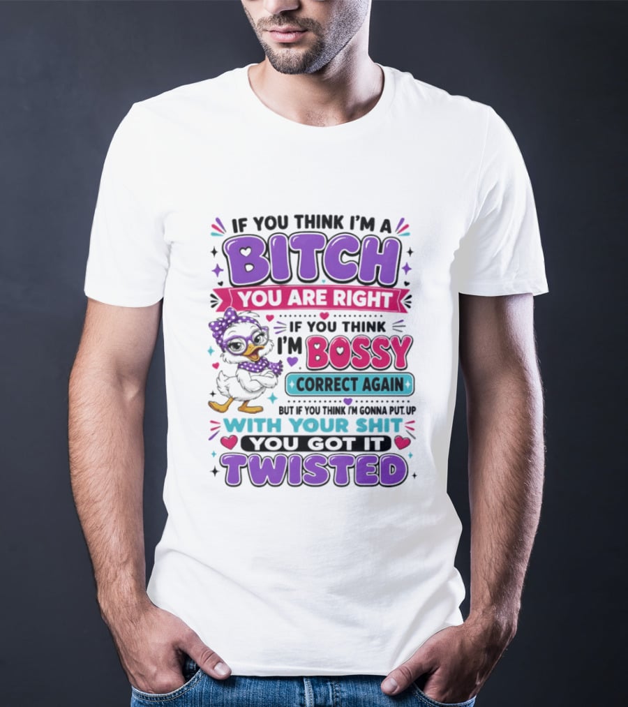 If You Think I'm A Bitch You Are Right Bossy Cartoon Duck Twisted T-Shirt