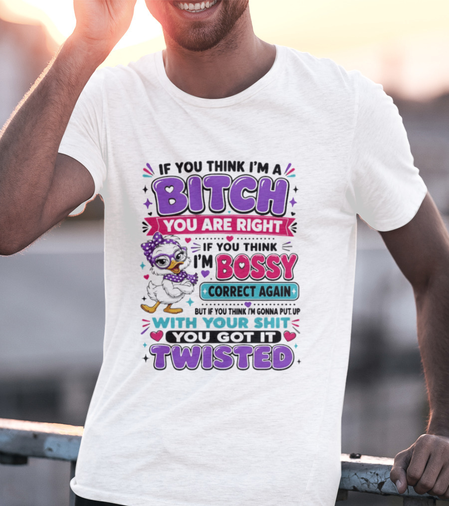 If You Think I'm A Bitch You Are Right Bossy Cartoon Duck Twisted T-Shirt