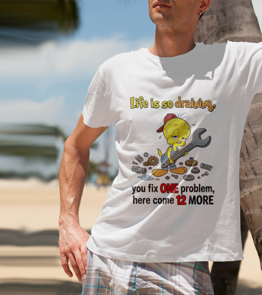 Life Is So Draining You Fix One Problem Here Come 12 More Tweety Wrench Gears Mechanic Mood T-Shirt