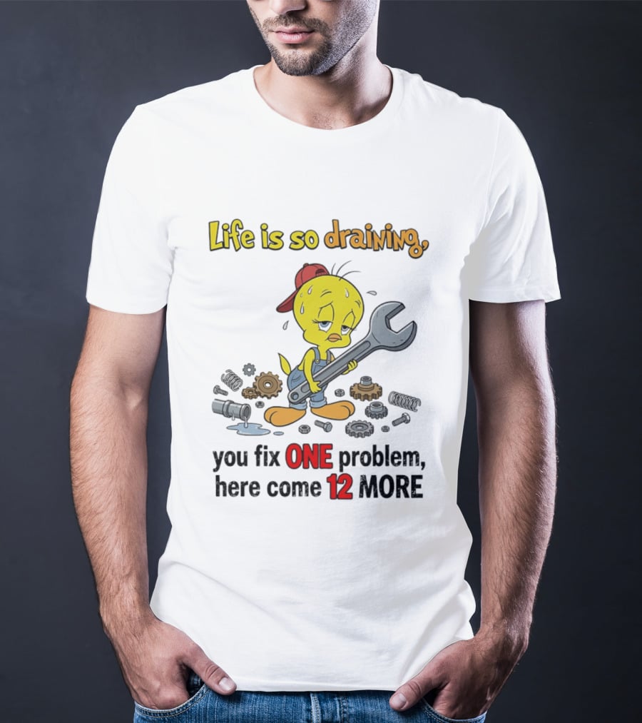 Life Is So Draining You Fix One Problem Here Come 12 More Tweety Wrench Gears Mechanic Mood T-Shirt