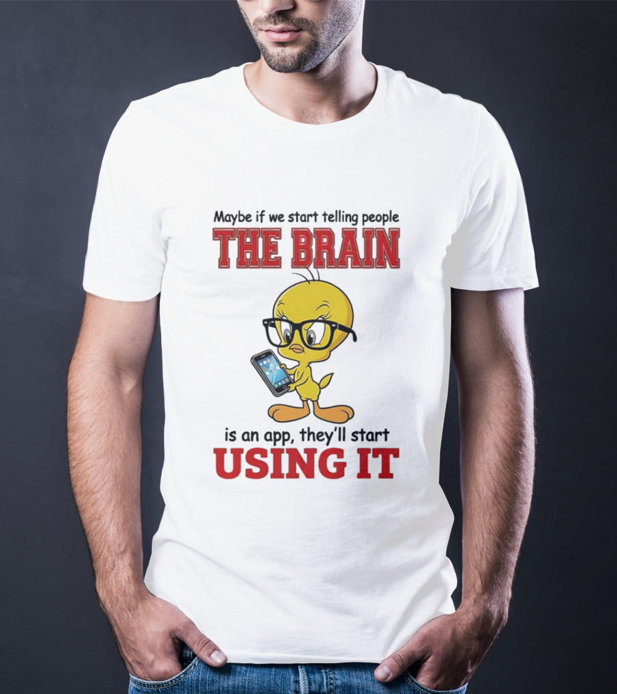 Maybe If We Start Telling People The Brain Is An App They'll Start Using It Tweety T-Shirt