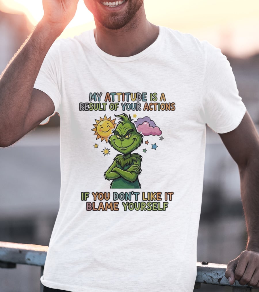 My Attitude Is A Result Of Your Actions Grinch Don't Like It Blame Yourself T-Shirt