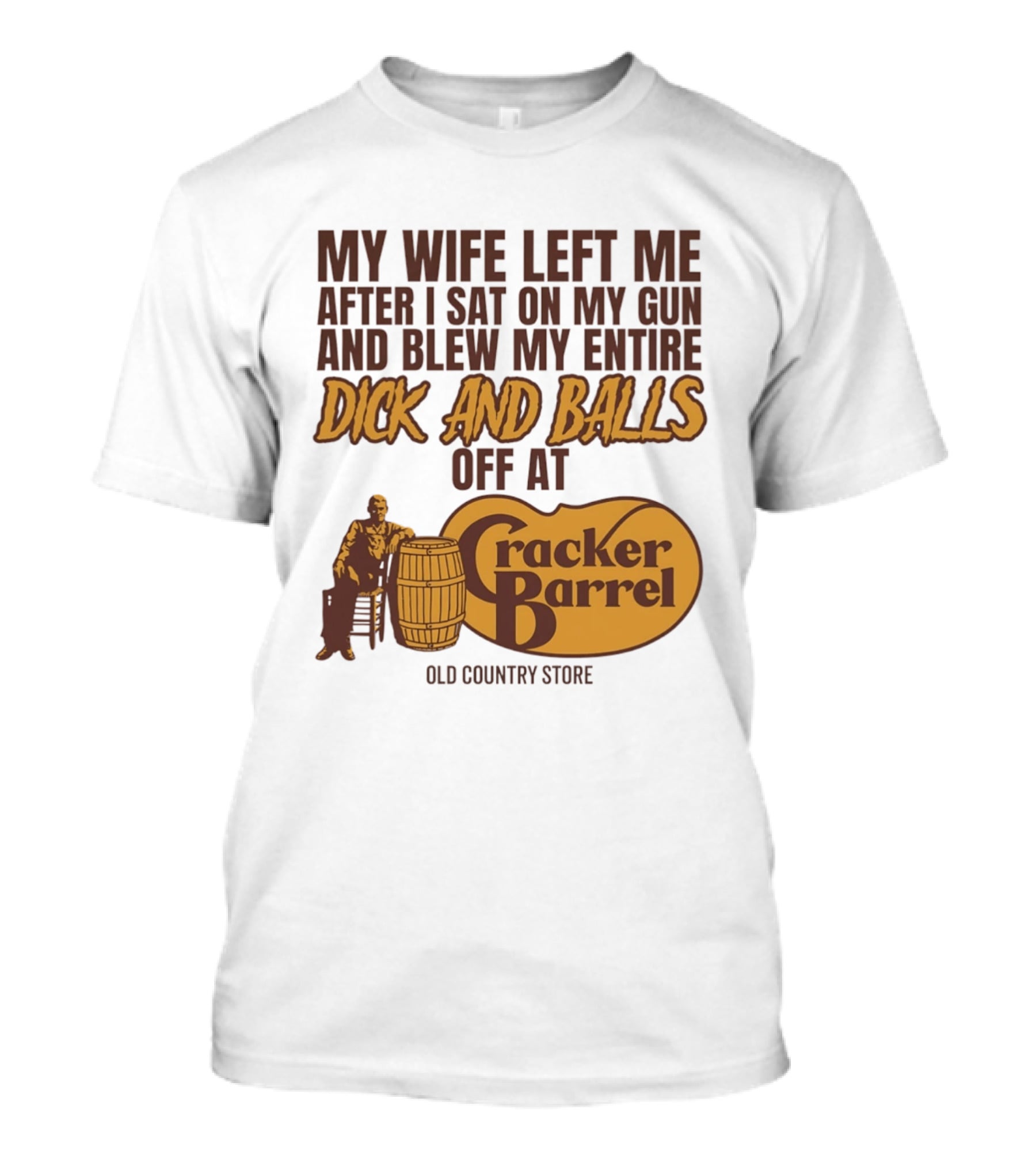 My Wife Left Me After I Sat On My Gun And Blew My Entire Dick And Balls Off At Cracker Barrel Old Country Store T-Shirt
