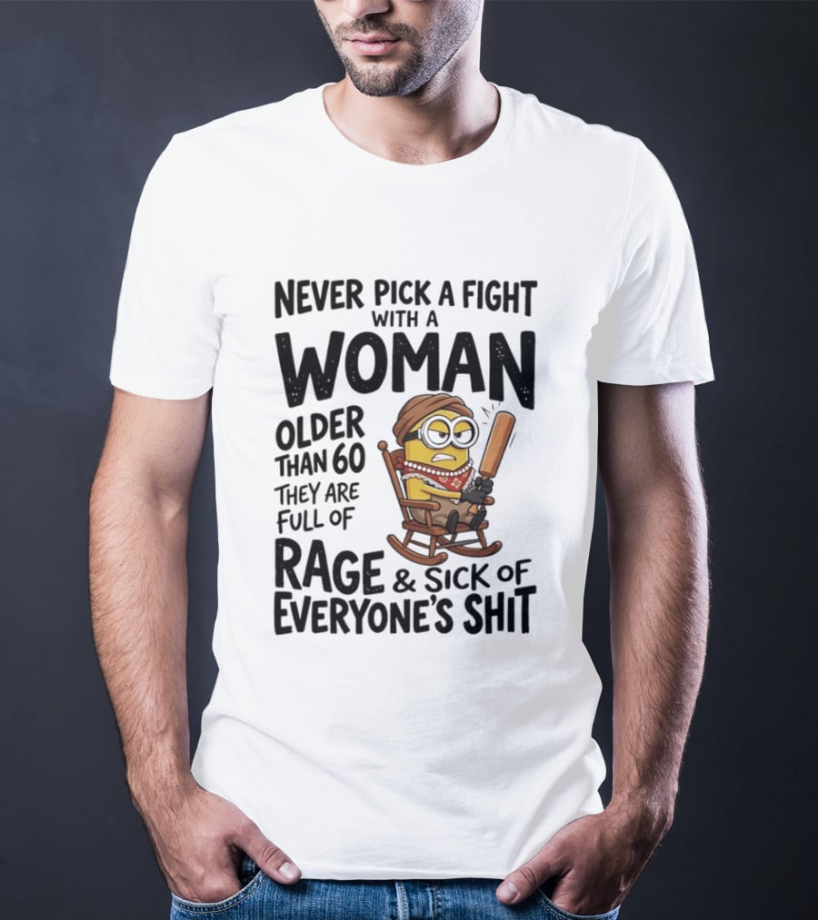 Never Pick A Fight With A Woman Older Than 60 Full Of Rage And Sick Of Everyone's Shit Minion T-Shirt