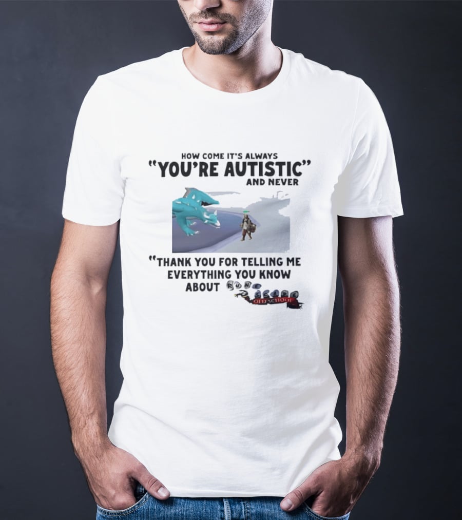 Oversized Fit How Come It's Always You're Autistic Thank You For Telling Me Everything You Know About OSRS Old School RuneScape Player Infodumping T-Shirt