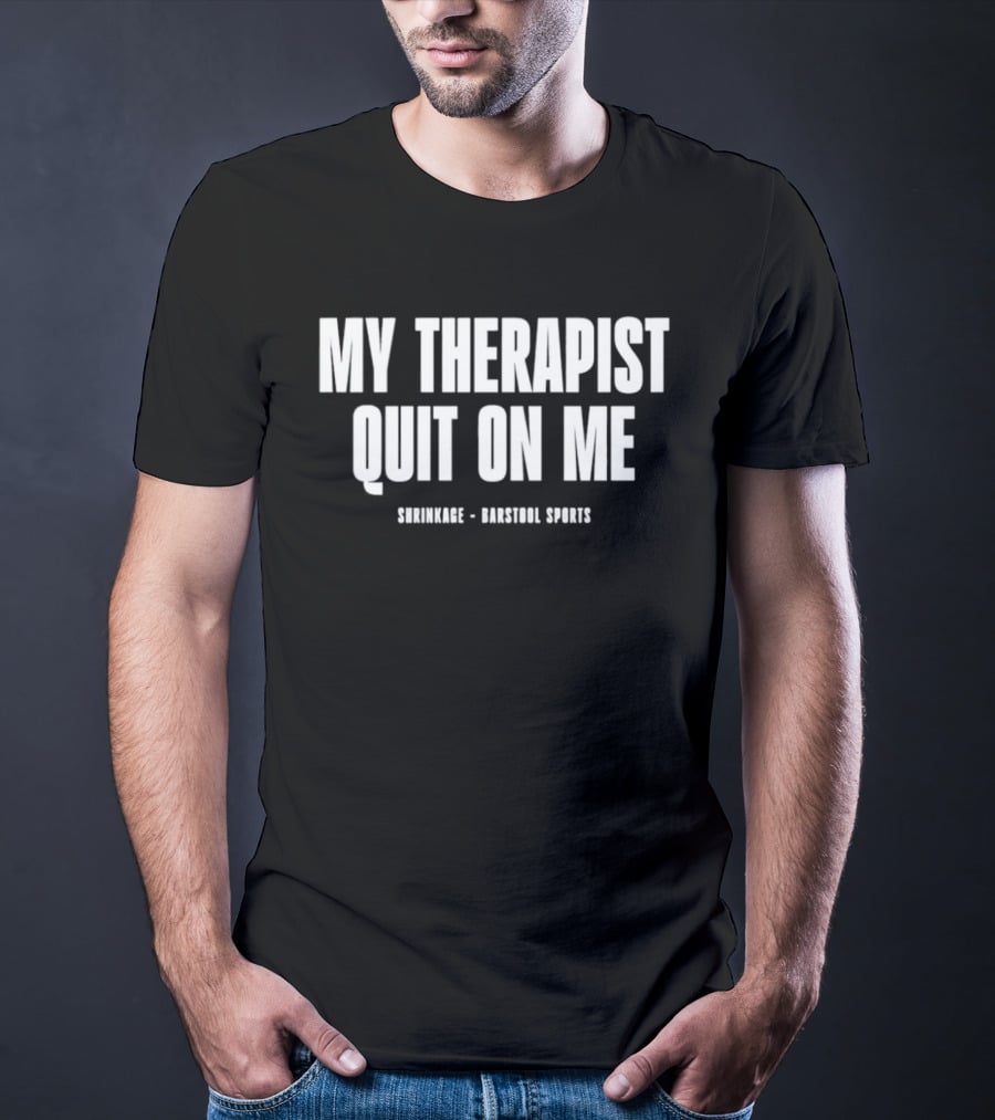 Shrinkage Barstool Sports My Therapist Quit On Me T-Shirt