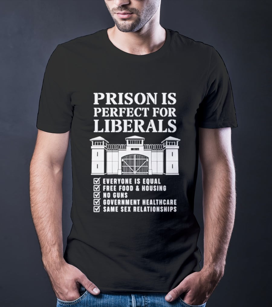 Prison Is Perfect For Liberals Everyone Is Equal Free Food Housing No Guns Healthcare Same Sex Relationships T-Shirt
