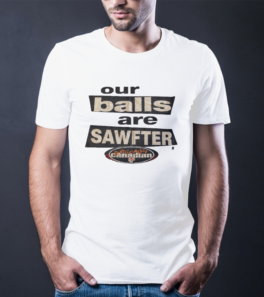Radically Canadian Our Balls Are Sawfter T-Shirt