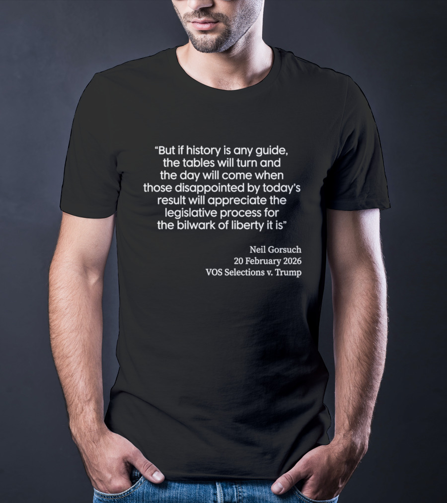 Neil Gorsuch Quote February 2026 VOS Selections V Trump Legislative Process T-Shirt
