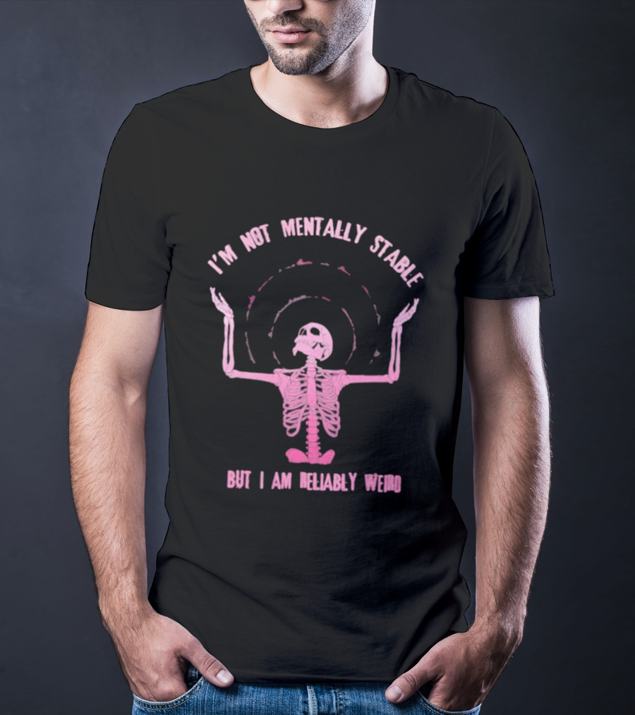 I'm Not Mentally Stable But I Am Reliably Weird Skeleton T-Shirt