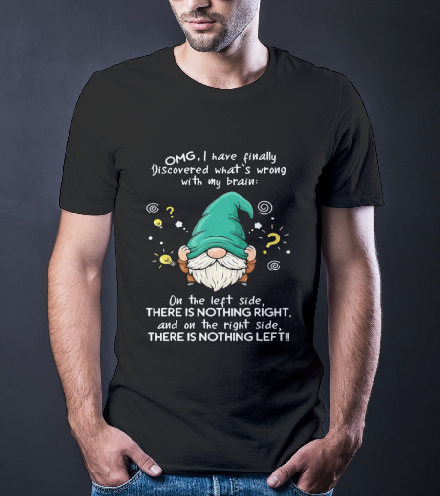OMG I Have Finally Discovered What's Wrong With My Brain Gnome There Is Nothing Right Left T-Shirt
