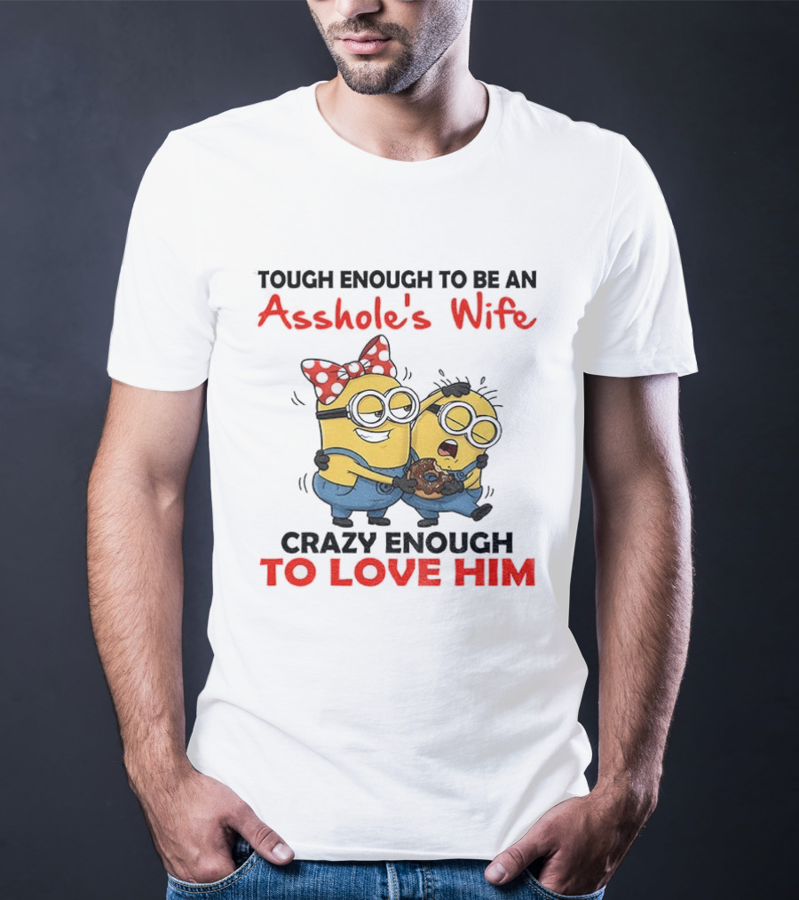 Minion Tough Enough To Be An Asshole's Wife Crazy Enough To Love Him T-Shirt