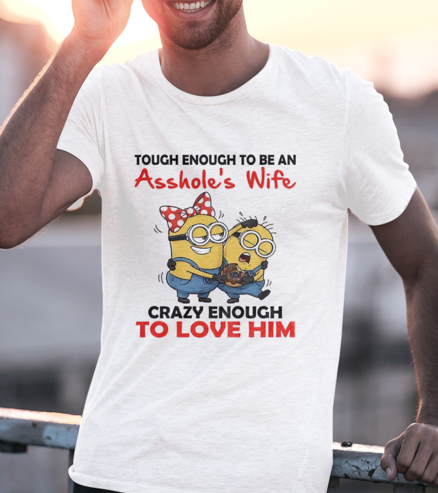 Minion Tough Enough To Be An Asshole's Wife Crazy Enough To Love Him T-Shirt
