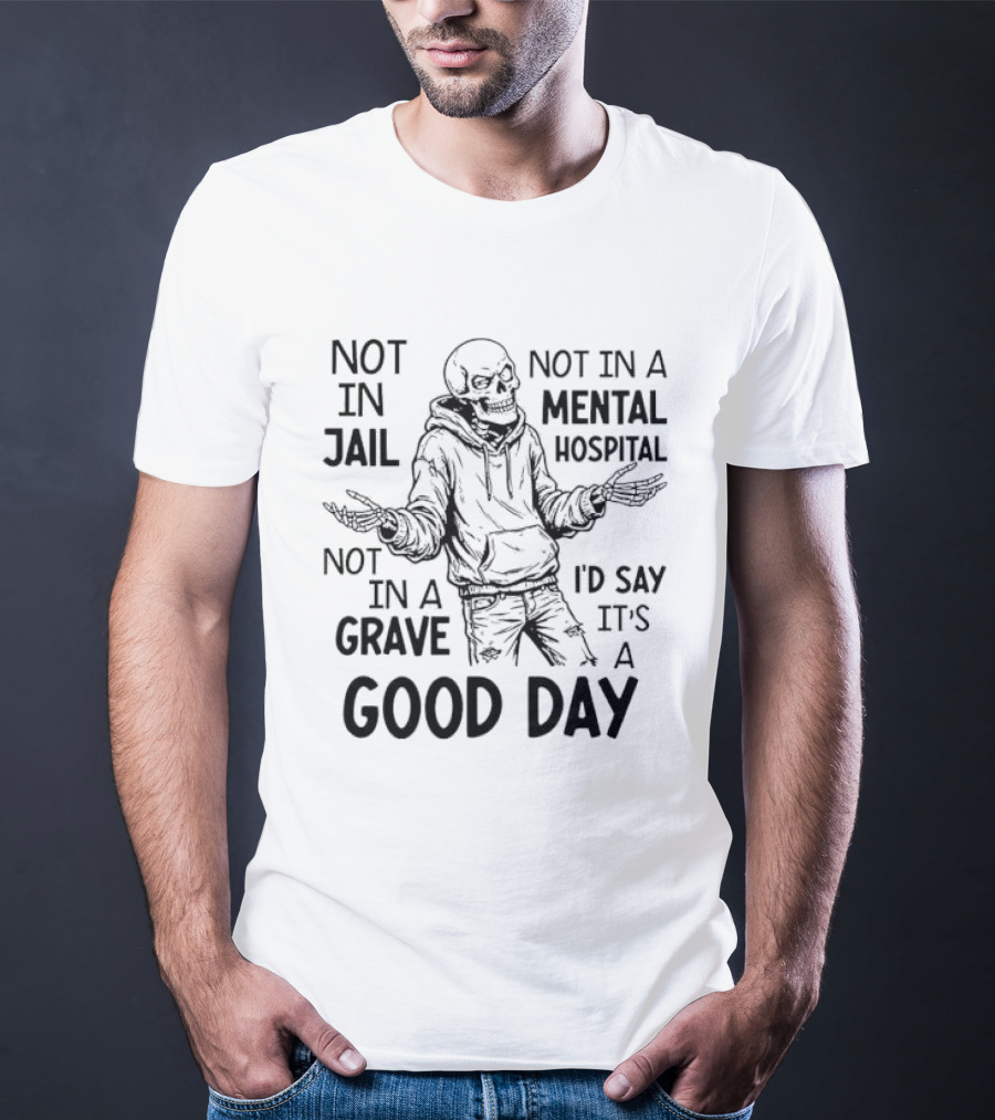 Not In Jail Not In A Mental Hospital Not In A Grave It's A Good Day T-Shirt