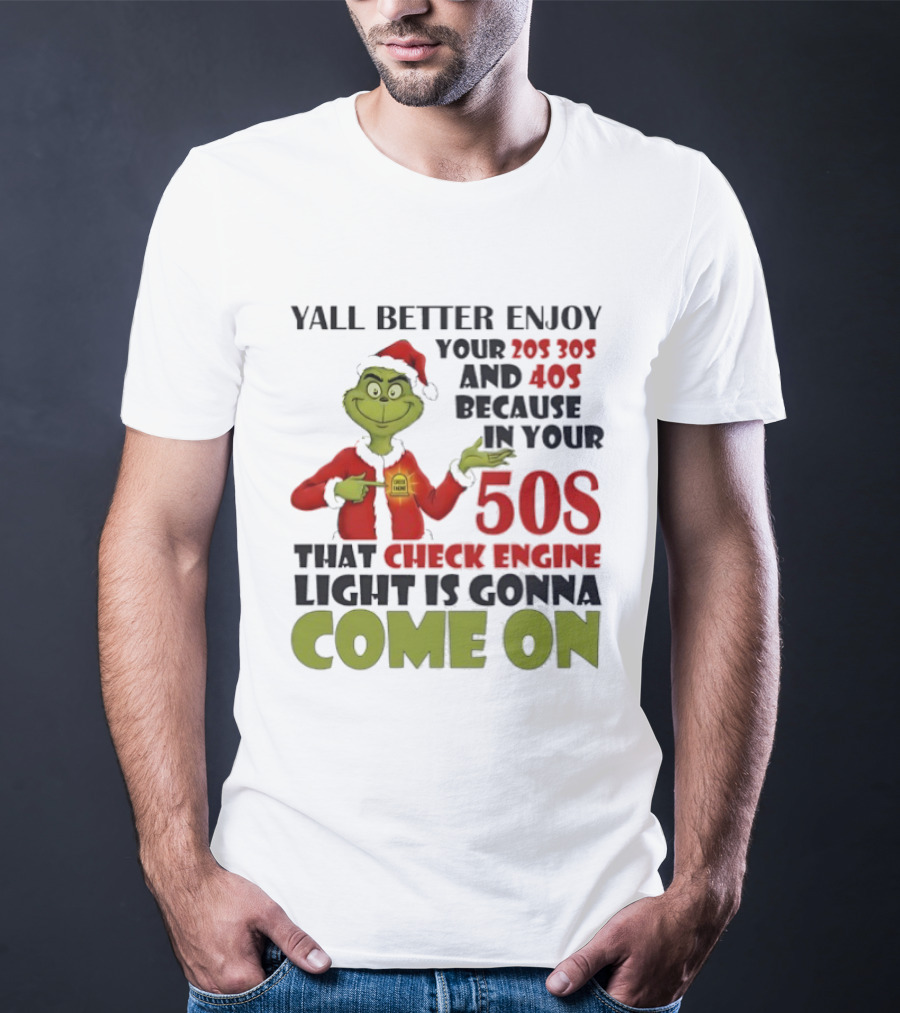 Y’all Better Enjoy Your 205 305 And 40s Because In Your 50s That Check Engine Light Is Gonna Come On Grinch T-Shirt