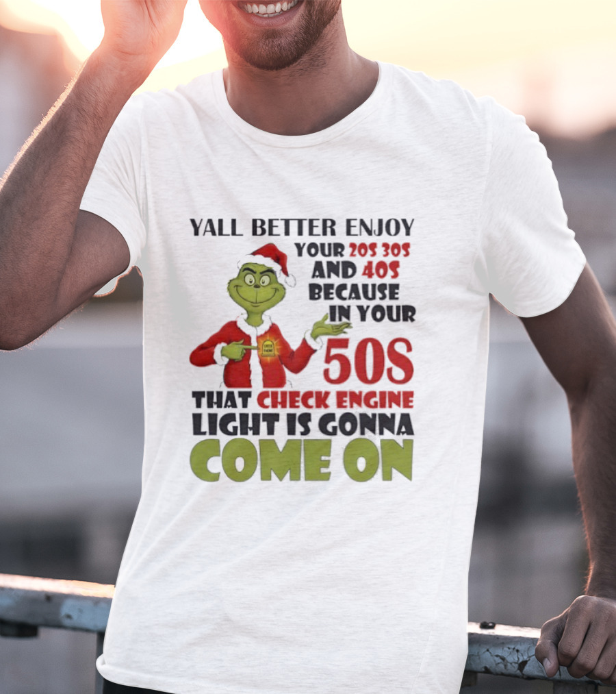 Y’all Better Enjoy Your 205 305 And 40s Because In Your 50s That Check Engine Light Is Gonna Come On Grinch T-Shirt