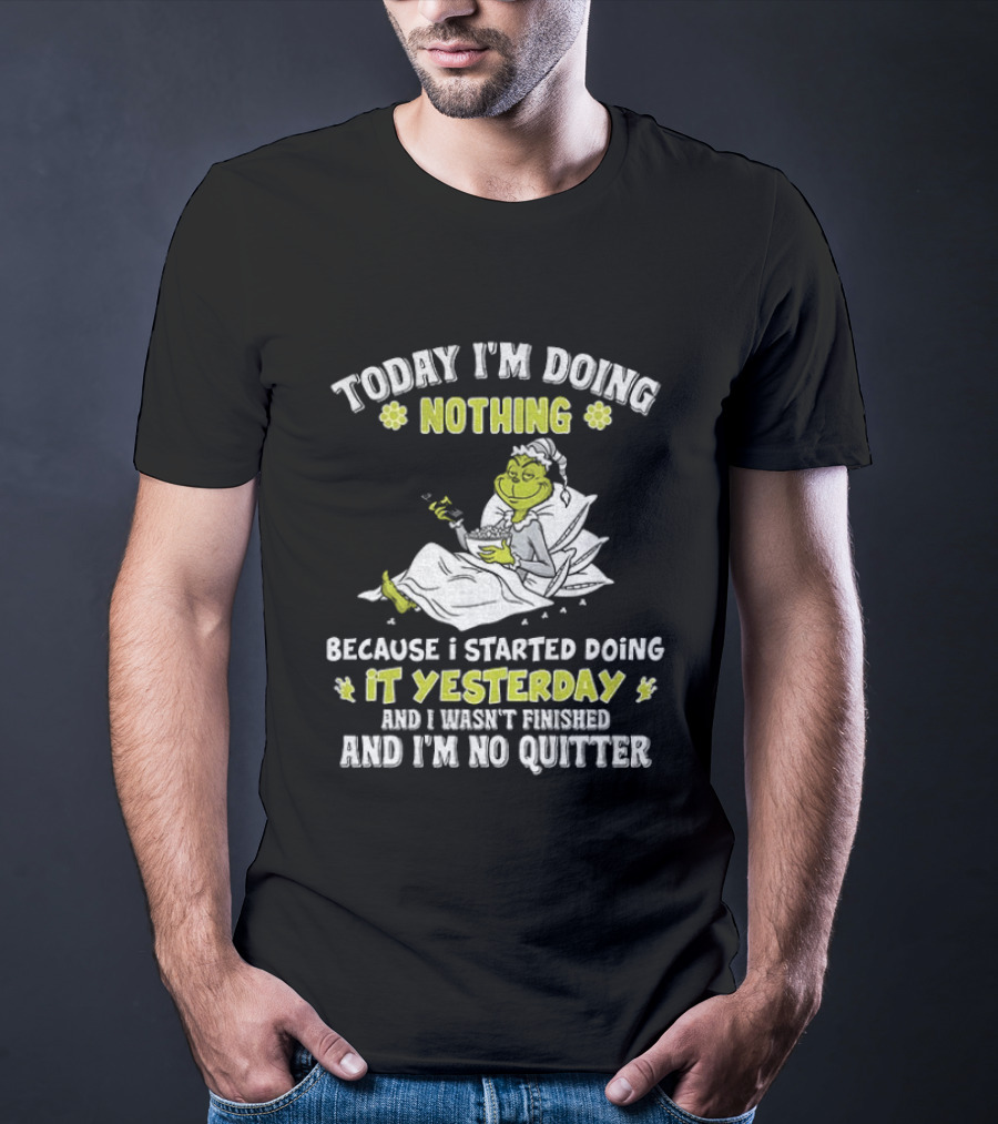 Grinch Today I'm Doing Nothing Because I Started Doing It Yesterday And I Wasn't Finished And I'm No Quitter T-Shirt