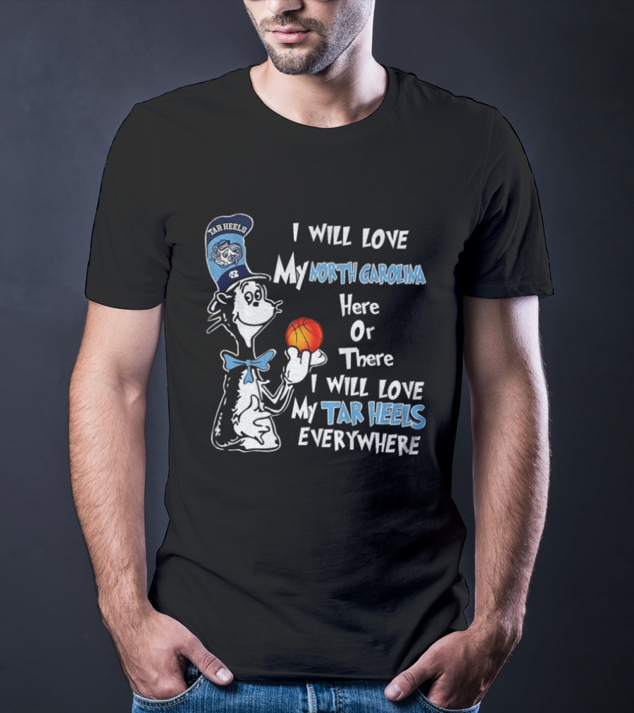 I Will Love My North Carolina Here Or There I Will Love My Tar Heels Everywhere T-Shirt