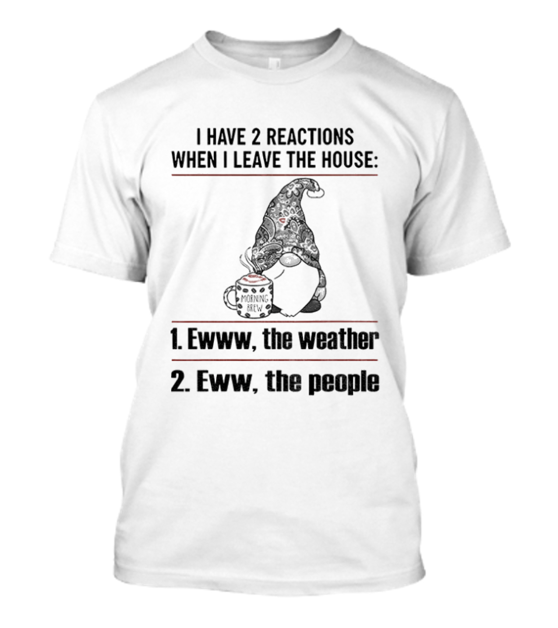 Gnome I Have 2 Reactions When I Leave The House Ewww The Weather Eww The People T-Shirt