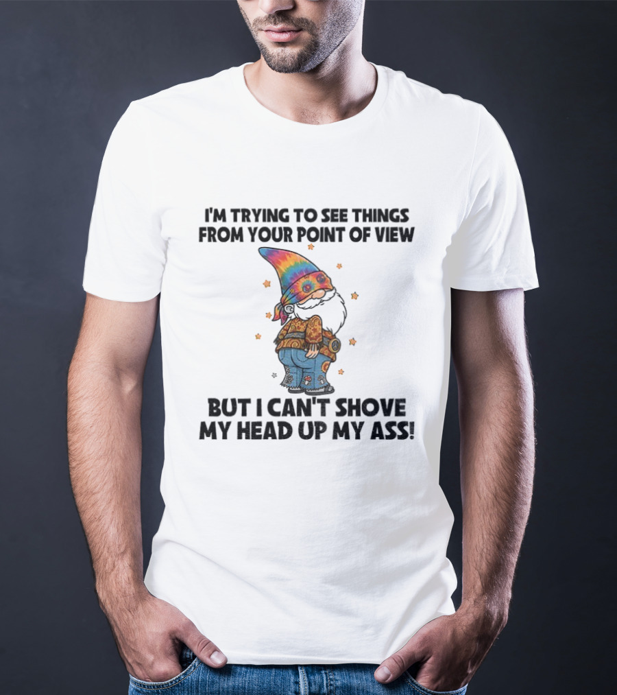 I'm Trying To See Things From Your Point Of View Gnome Can't Shove My Head Up My Ass Rainbow Hat T-Shirt