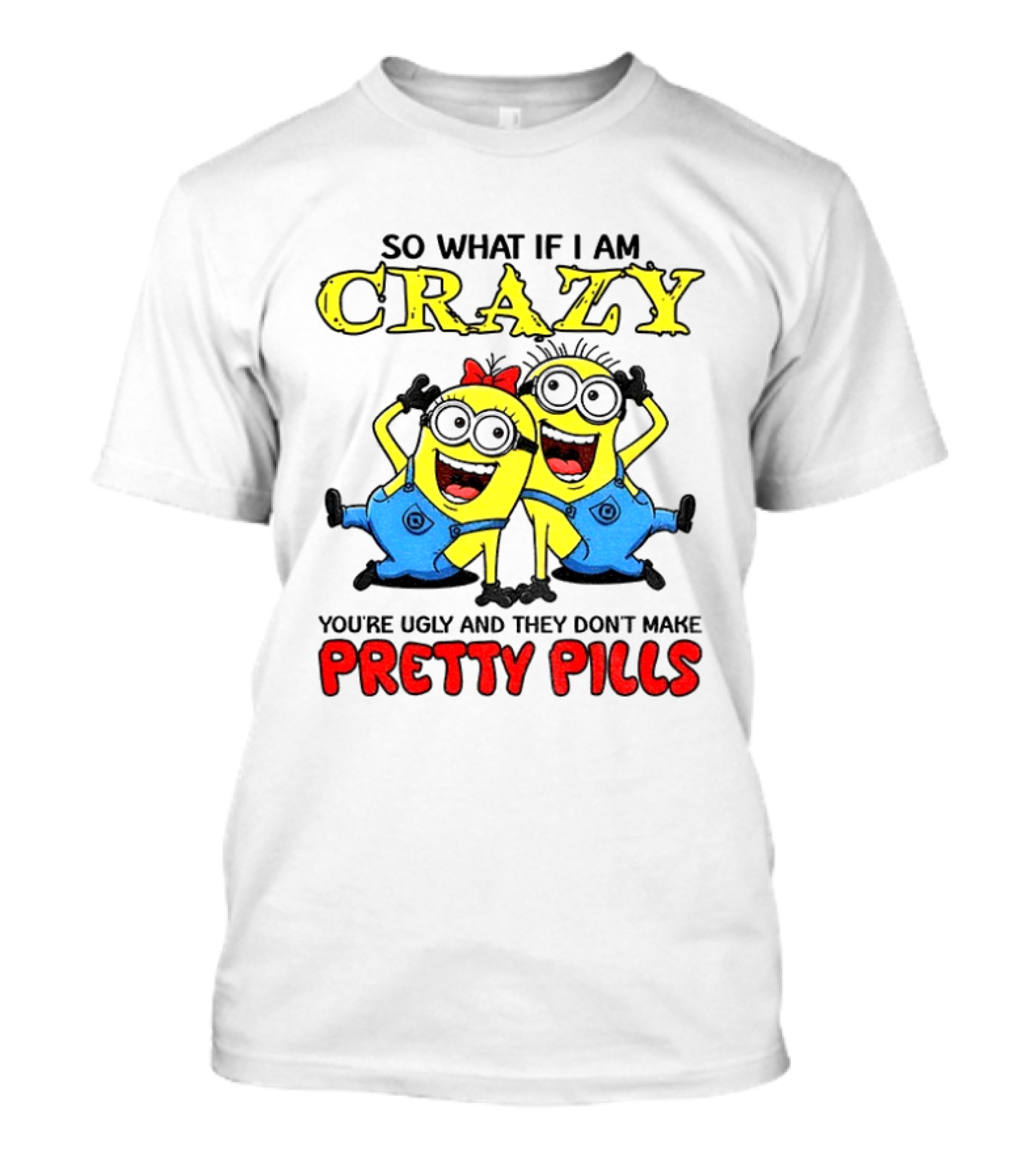 Minion Crazy You're Ugly No Pretty Pills Fun T-Shirt