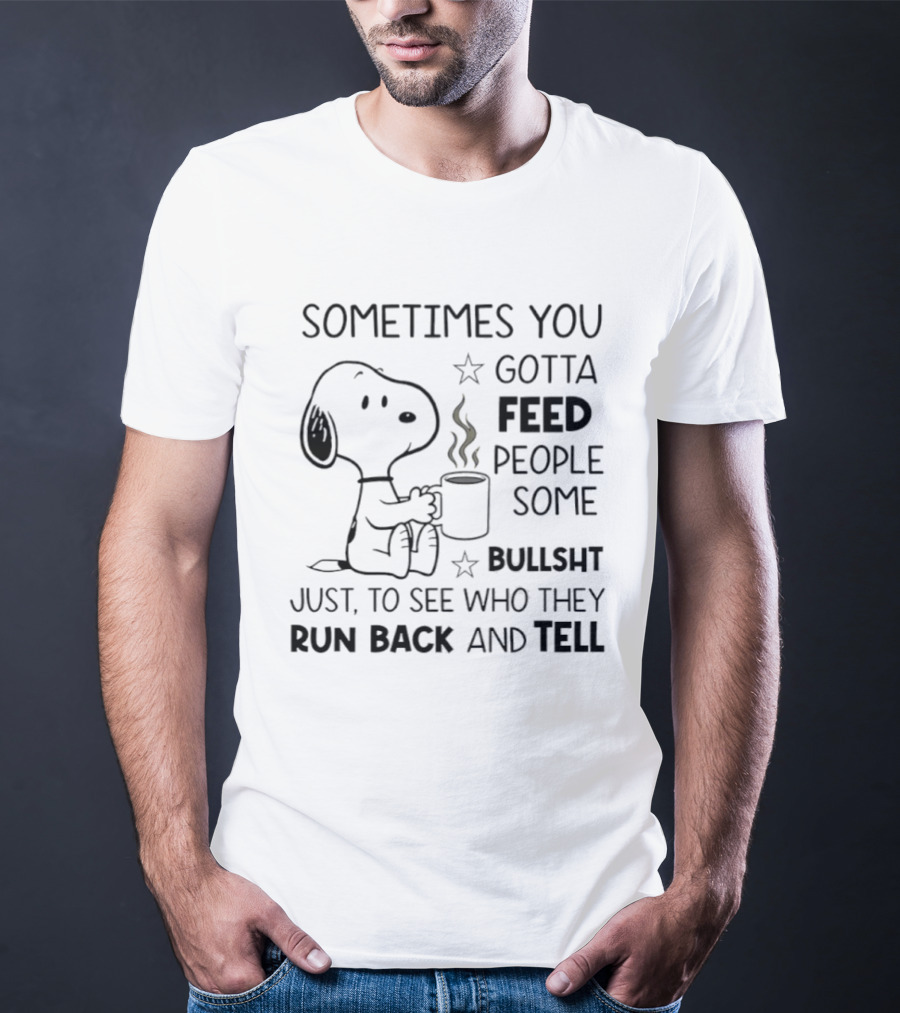 Snoopy Sometimes You Gotta Feed People Some Bullsht Just To See Who They Run Back And Tell T-Shirt