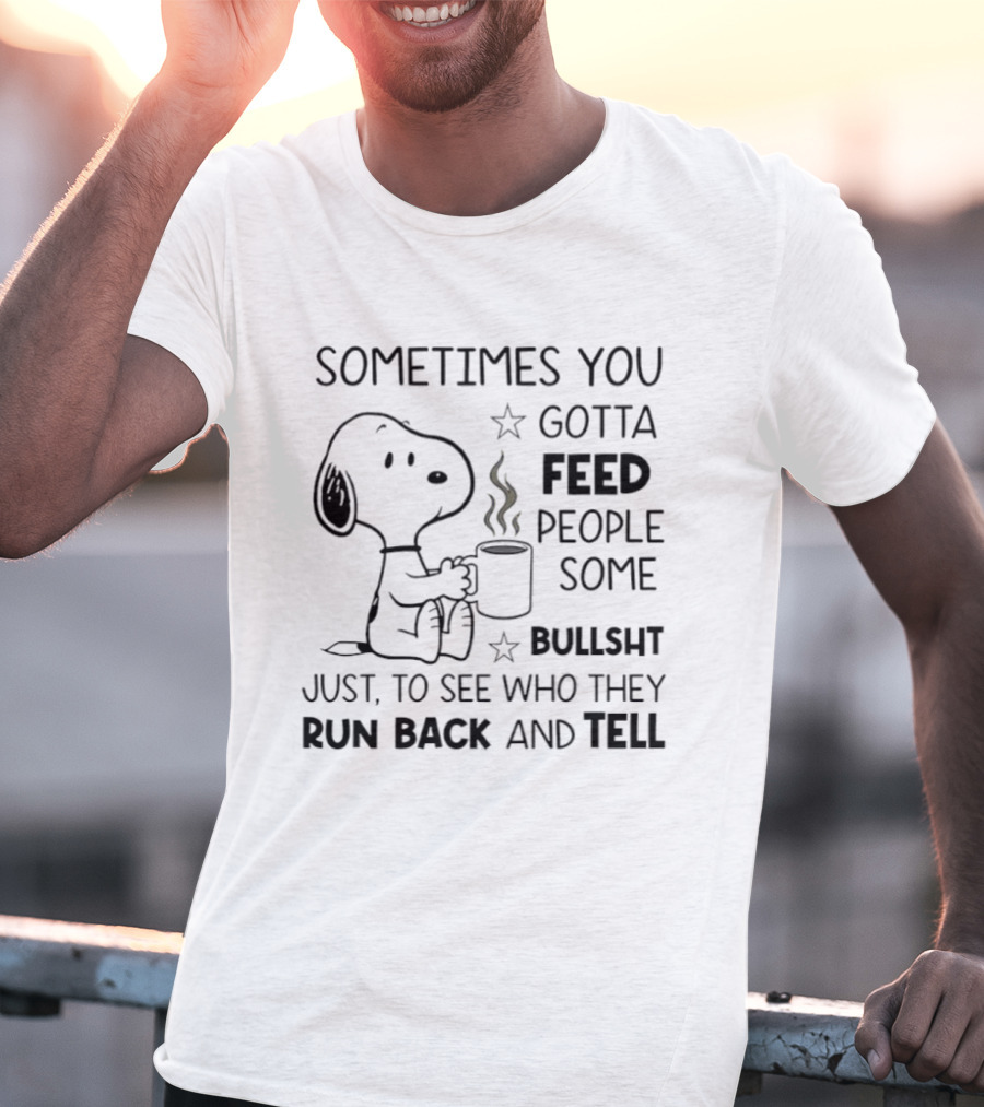 Snoopy Sometimes You Gotta Feed People Some Bullsht Just To See Who They Run Back And Tell T-Shirt
