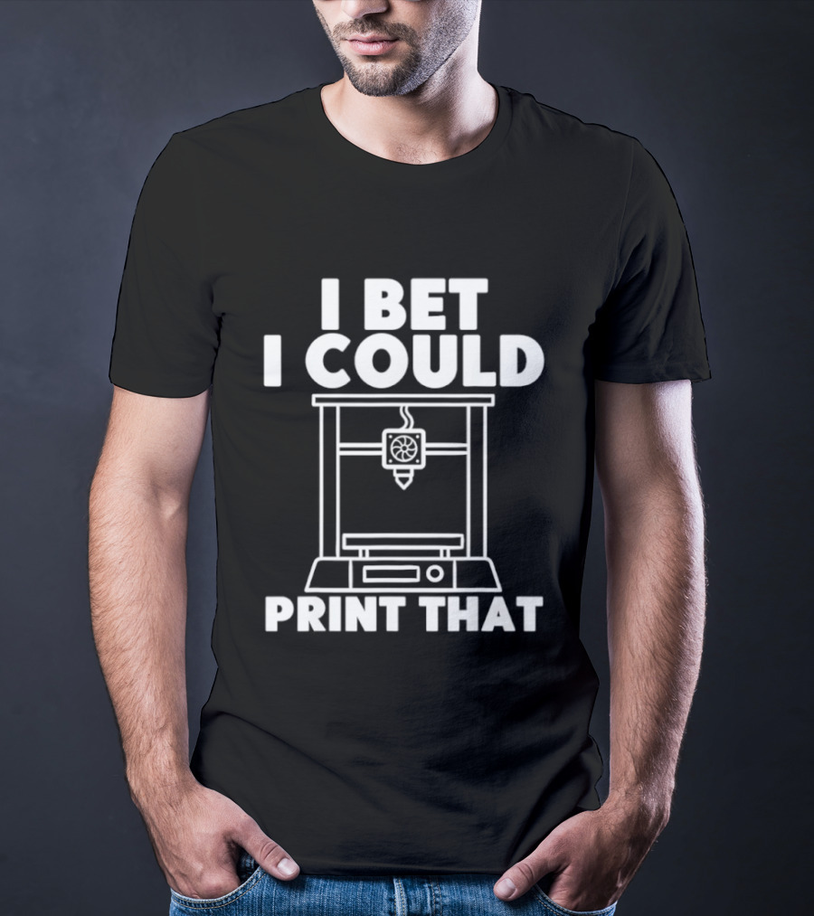 I Bet I Could Print That 3D Printer Enthusiast T-Shirt