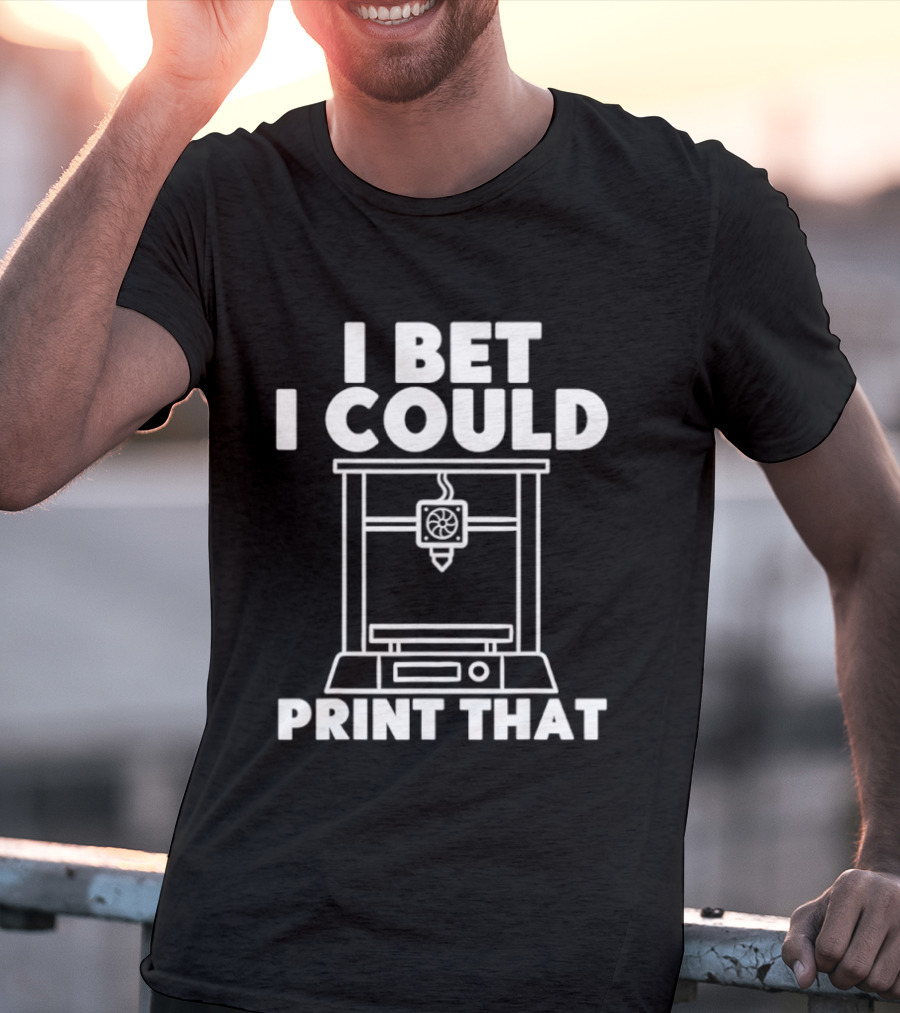 I Bet I Could Print That 3D Printer Enthusiast T-Shirt