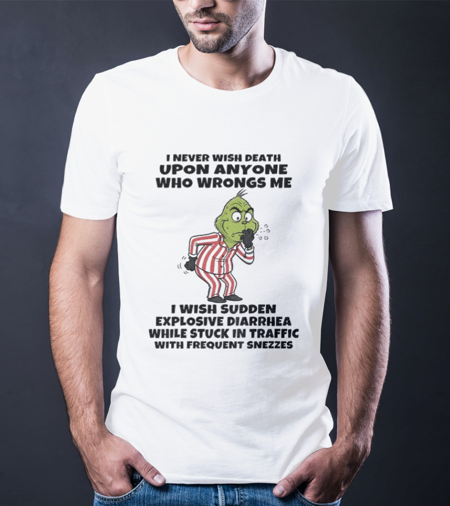 Grinch I Never Wish Death Upon Anyone Who Wrongs Me I Wish Sudden Explosive Diarrhea While Stuck In Traffic With Frequent Sneezes T-Shirt