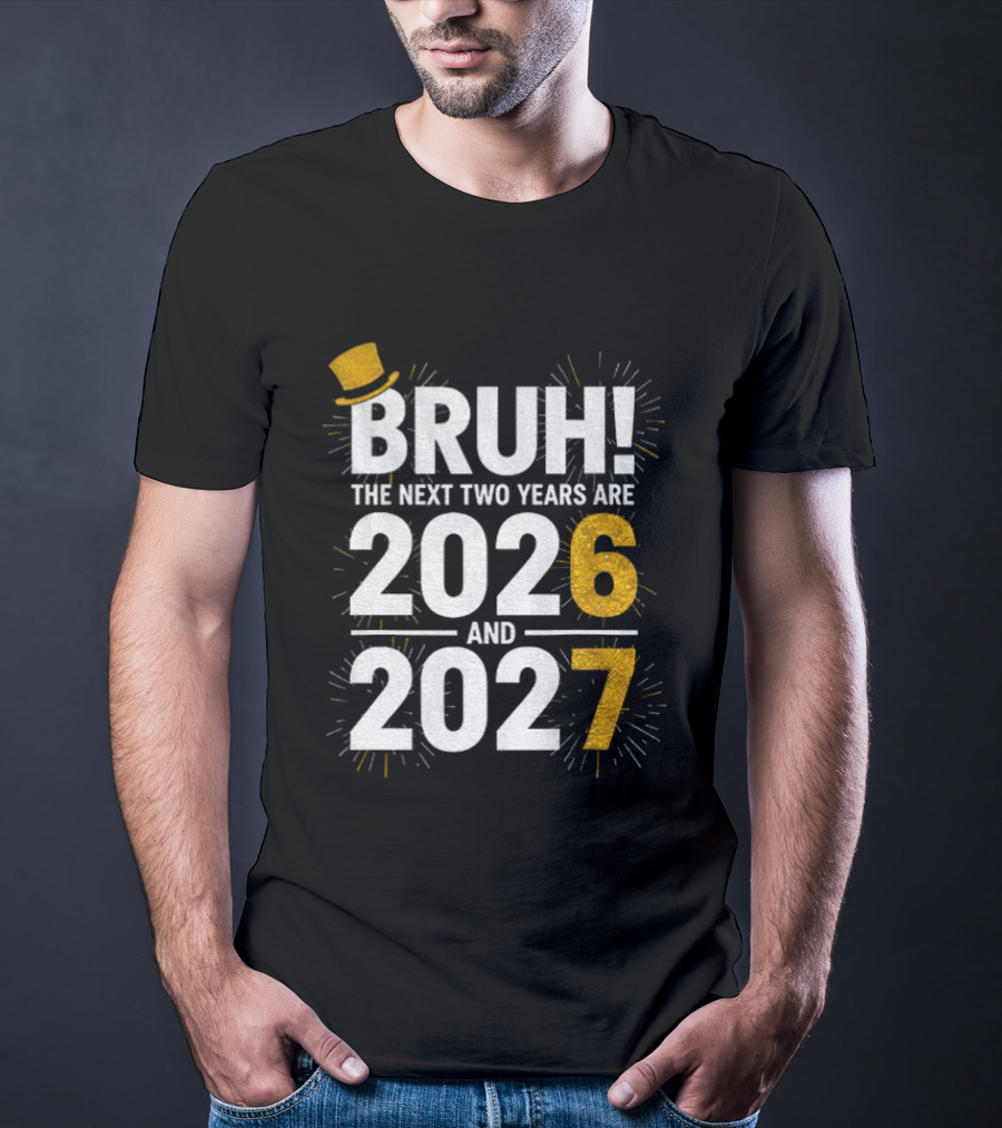 BRUH The Next Two Years Are 2026 And 2027 Fireworks New Year Celebration T-Shirt