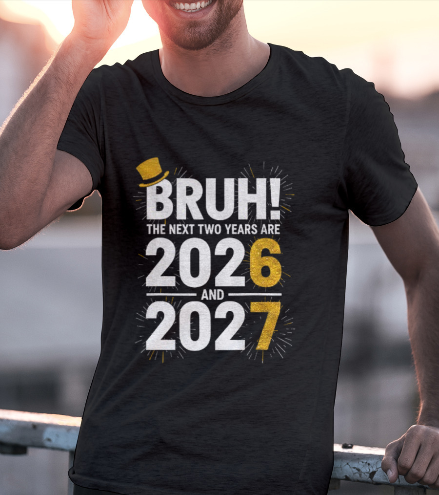 BRUH The Next Two Years Are 2026 And 2027 Fireworks New Year Celebration T-Shirt
