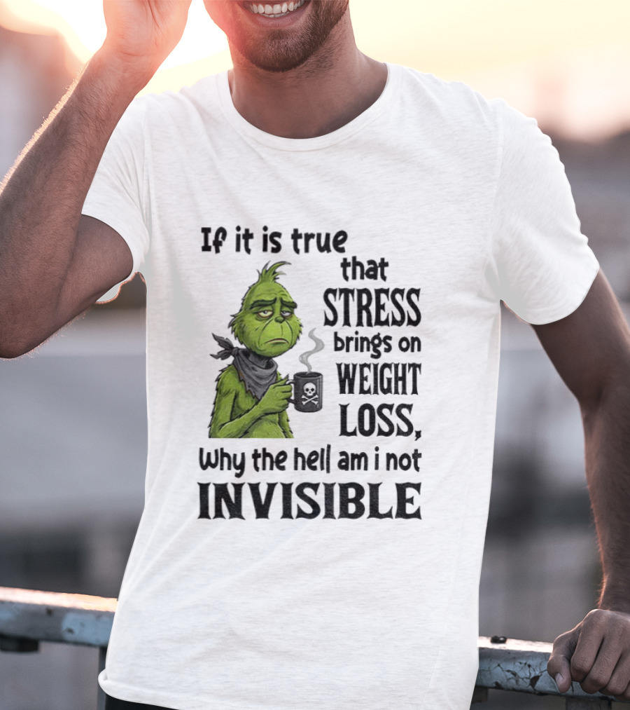 Grinch Stress Weight Loss Why Am I Not Invisible T-Shirt