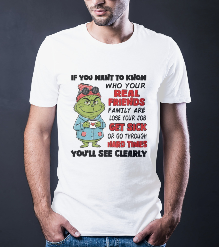Grinch Real Friends Family Get Sick Hard Times You'll See Clearly T-Shirt