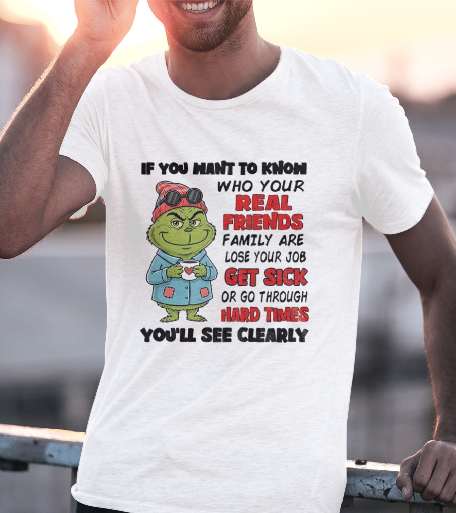 Grinch Real Friends Family Get Sick Hard Times You'll See Clearly T-Shirt