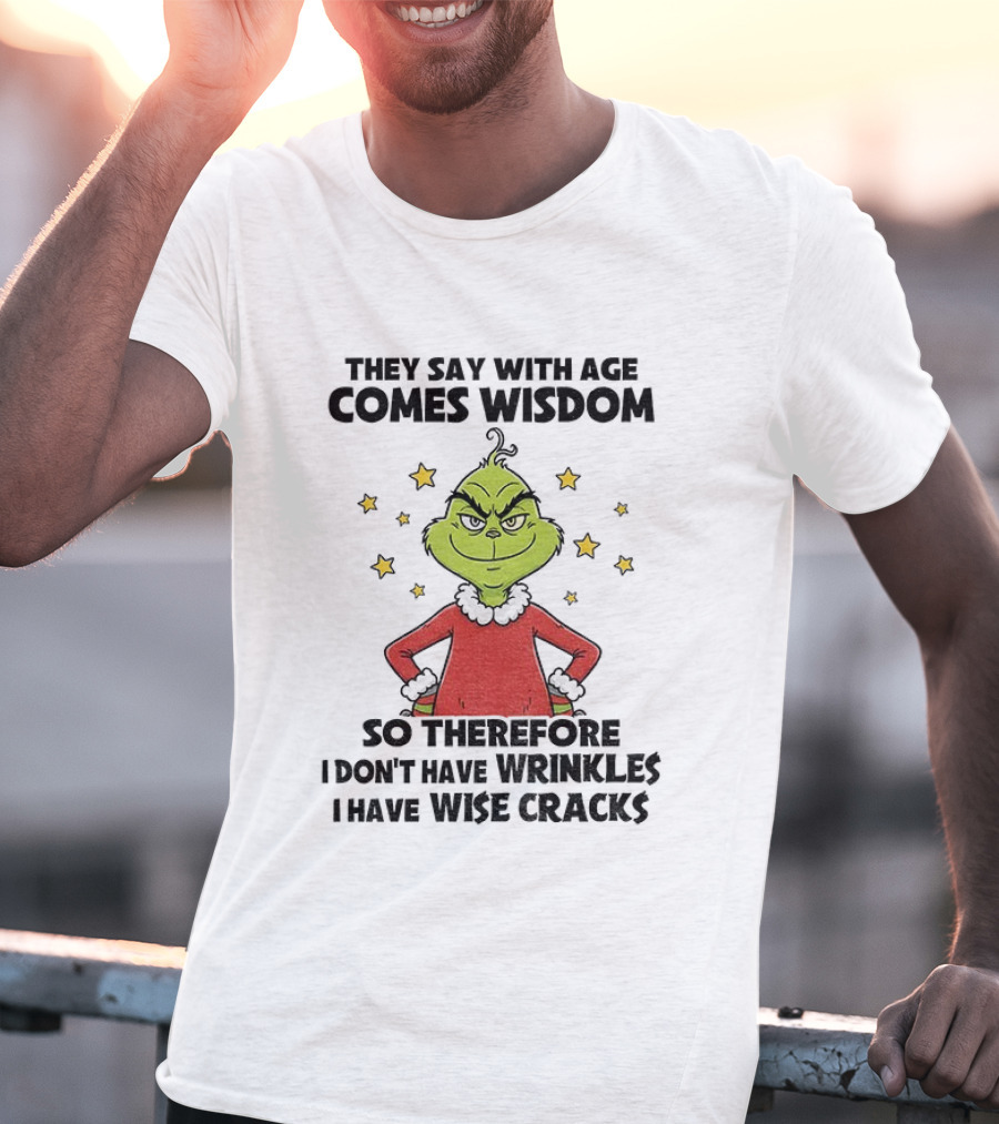 Grinch They Say With Age Comes Wisdom So Therefore I Don’t Have Wrinkles I Have Wise Cracks T-Shirt