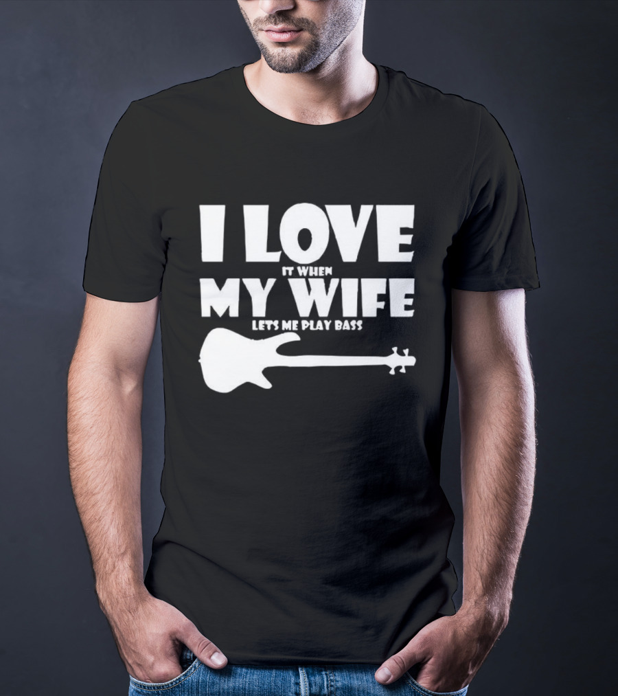 I Love It When My Wife Lets Me Play Bass Guitar T-Shirt